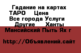 Гадание на картах ТАРО. › Цена ­ 1 000 - Все города Услуги » Другие   . Ханты-Мансийский,Пыть-Ях г.